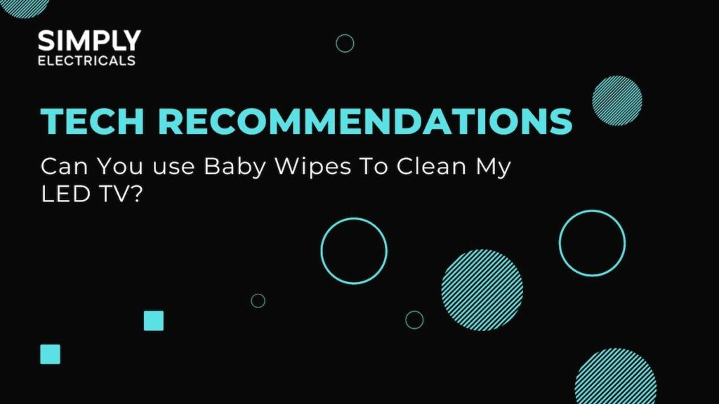 Can I use Baby Wipes to clean my LED TV? Simply Electricals