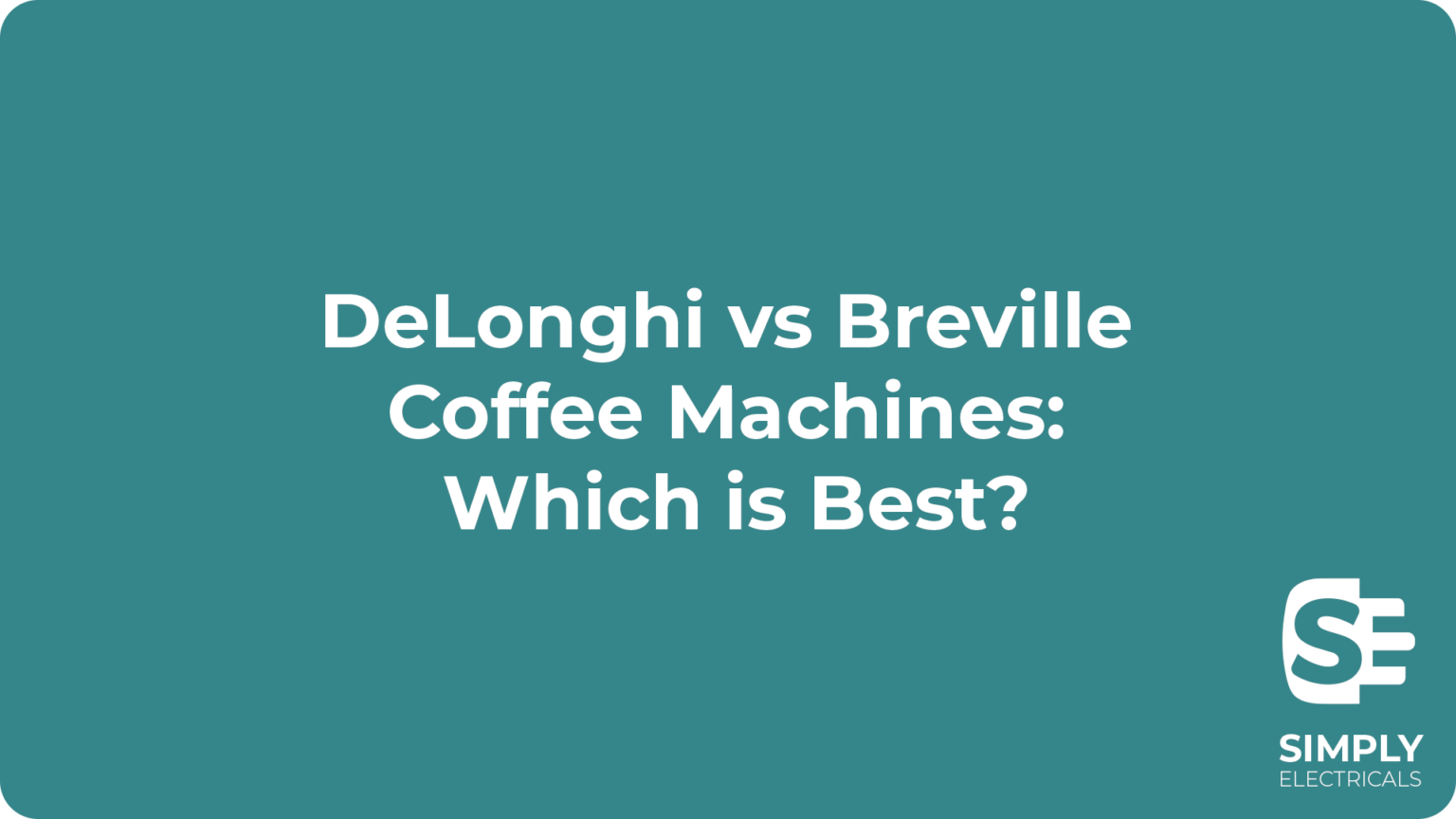 DeLonghi vs Breville Coffee Machines Which is Best? Simply Electricals