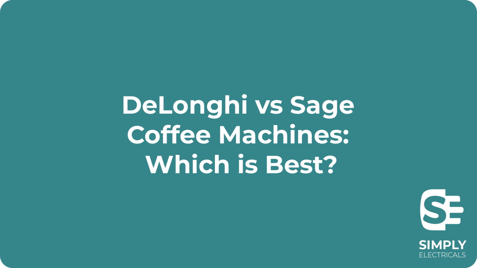 DeLonghi vs Sage Coffee Machines Which is Best? Simply Electricals