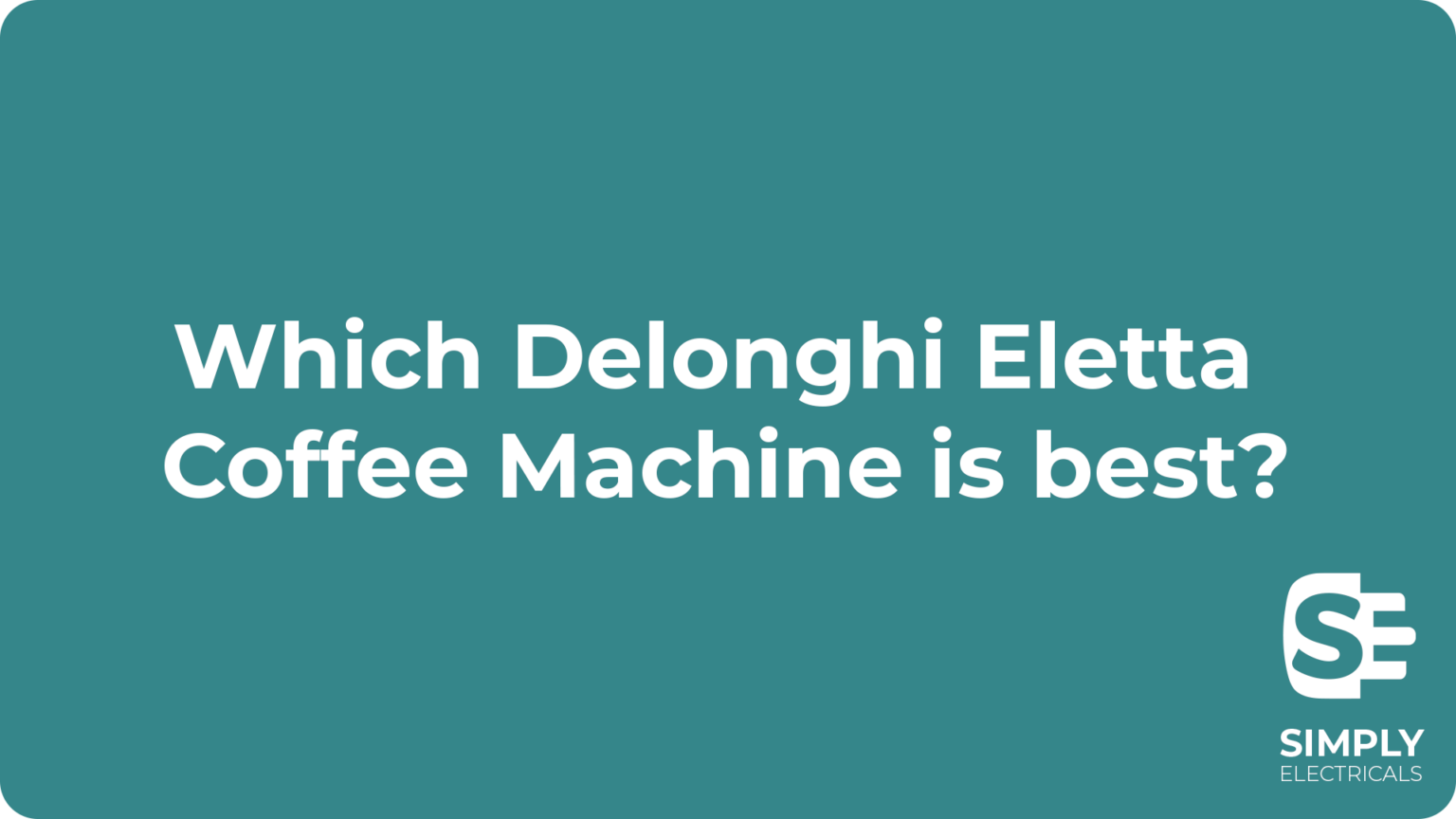 Which DeLonghi Eletta Model is the Best? Simply Electricals